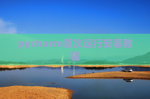 pycharm首次运行安装教程 pycharm首次运行安装教程